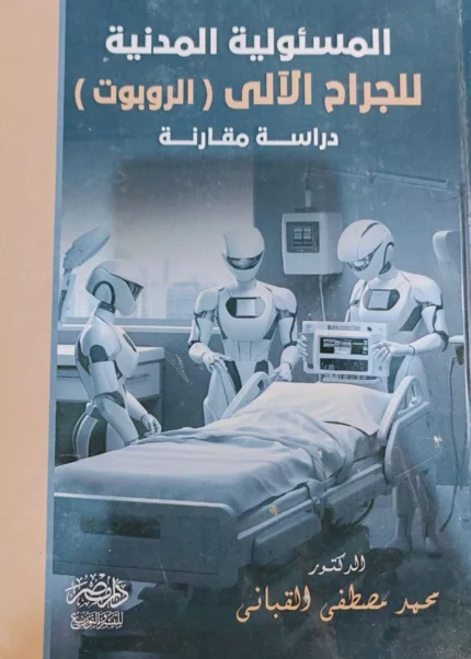المسئولية المدنية للجراح الآلى (الروبوت) : دراسة مقارنة
