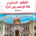 التنظيم الدستوري لحالة خلو منصب رئيس الدولة: دراسة مقارنة