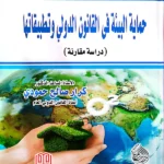 حماية البيئة في القانون الدولي وتطبيقاتها: دراسة مقارنة