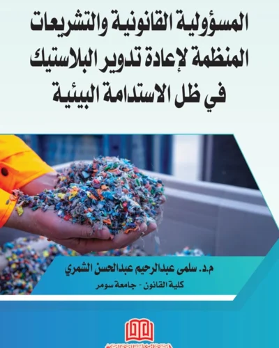 المسؤولية القانونية والتشريعات المنظمة لإعادة تدوير البلاستيك في ظل الاستدامة البيئية