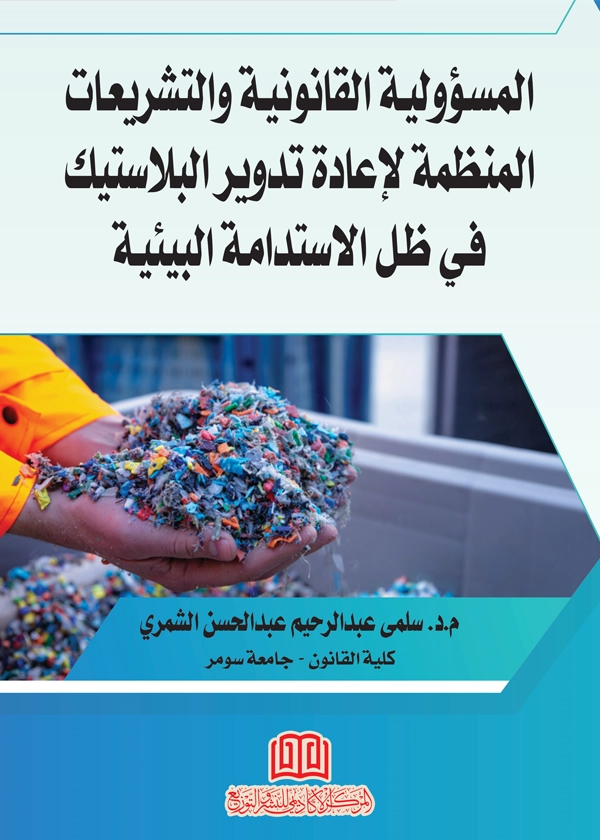 77 المسؤولية القانونية والتشريعات المنظمة لإعادة تدوير البلاستيك في ظل الاستدامة البيئية