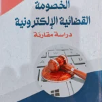 الخصومة القضائية الإلكترونية : دراسة مقارنة