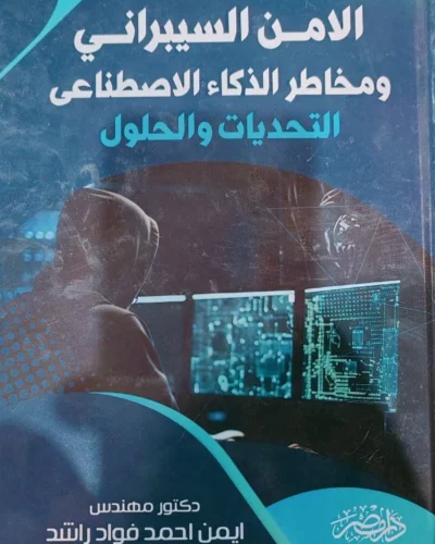 الامن السيبرانى ومخاطر الذكاء الاصطناعى، التحديات والحلول