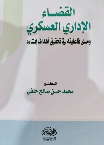 القضاء الإدارى العسكرى ومدى فاعليتة فى تحقيق أهداف إنشاؤه